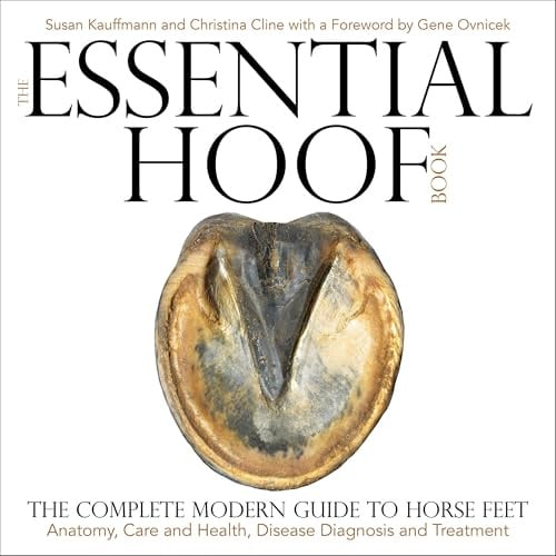 Essential Hoof Book: The Complete Modern Guide to Horse Feet - Anatomy, Care and Health, Disease Diagnosis and Treatment