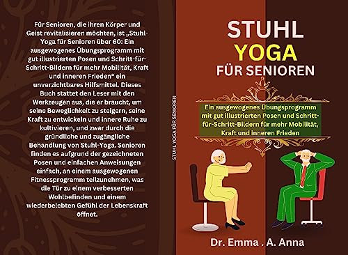 STUHL YOGA FÜR SENIOREN: Ein ausgewogenes Übungsprogramm mit gut illustrierten Posen und Schritt-für-Schritt-Bildern für mehr Mobilität, Kraft und inneren Frieden
