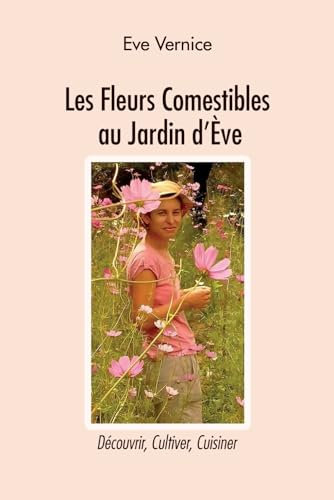 Les fleurs comestibles du jardin d'Eve: Découvrir, cultiver, cuisiner