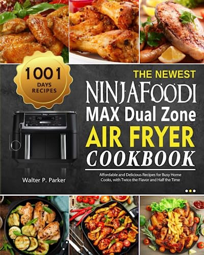 The Newest Ninja Foodi MAX Dual Zone Air Fryer Cookbook: 1001-Day Affordable and Delicious Recipes for Busy Home Cooks, with Twice the Flavor and Half the Time