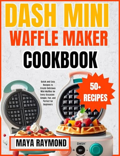 DASH MINI WAFFLE MAKER COOKBOOK: Sweet and Savory Recipes for Breakfast, Snacks, and Desserts