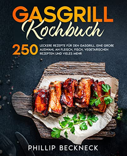 Gasgrill Kochbuch: 250 leckere Rezepte für den Gasgrill. Eine große Auswahl an Fleisch, Fisch, vegetarischen Rezepten und vieles mehr.