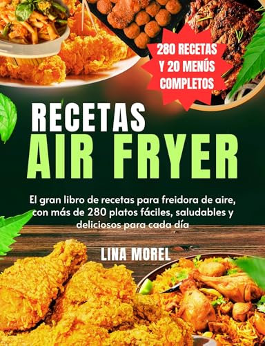 Recetas AIR FRYER: El gran libro de recetas para freidora de aire, con más de 280 platos fáciles, saludables y deliciosos para cada día