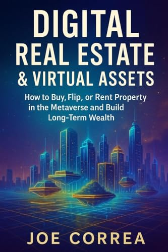 Digital Real Estate & Virtual Assets: How to Buy, Flip, or Rent Property in the Metaverse and Build Long-Term Wealth (Metaverse Masterclass, Band 6)