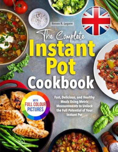 The Complete Instant Pot Cookbook: Fast, Delicious, and Healthy Meals Using Metric Measurements to Unlock the Full Potential of Your Instant Pot | Full Colour Edition