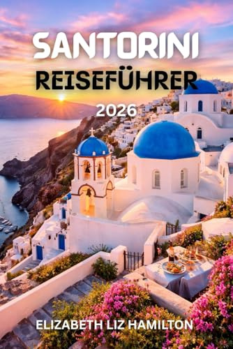 SANTORINI-REISEFÜHRER 2026: Ihr ultimativer Reisebegleiter 2026 zur Erkundung der Schönheit, Kultur, Küche und Abenteuer von Santorin