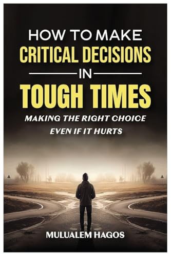 How to Make Critical Decisions in Tough Time - Making the Right Choice Even if It Hurts