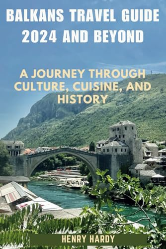 Balkans Travel Guide 2024 and Beyond: A Journey Through Culture, Cuisine, and History (Revealing Journeys: An Expedition Across the Globe)