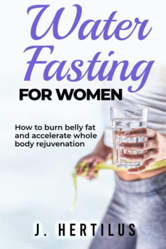 Water Fasting For Women: How to burn belly fat and accelerate whole body rejuvenation (Water Fasting For Women Bundle, Band 1)