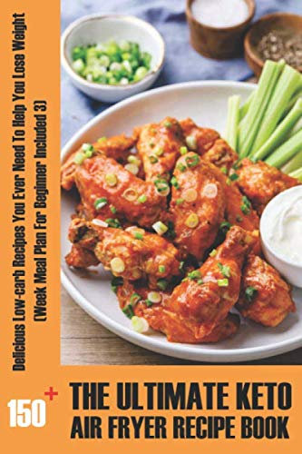 The Ultimate Keto Air Fryer Recipe Book: 150+ Delicious Low-carb Recipes You Ever Need To Help You Lose Weight (3 Week Meal Plan for Beginner included): [2020 Upgraded]