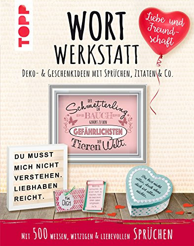 Wortwerkstatt - Liebe & Freundschaft. Deko- & Geschenkideen mit Sprüchen, Zitaten & Co.: Mit 500 weisen, witzigen & liebevollen Sprüchen. Inkl. Vorlagen zum Download