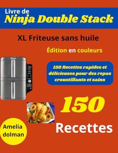 Livre de Ninja Double Stack XL Friteuse sans huile - Édition en couleurs: 150 Recettes rapides et délicieuses pour des repas croustillants et sains