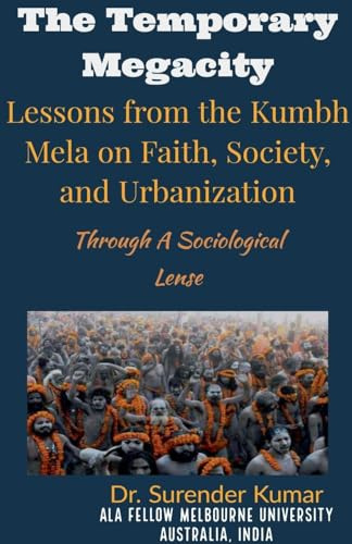 The Temporary Megacity: Lessons from the Kumbh Mela on Faith, Society, and Urbanization Through A Sociological Lense