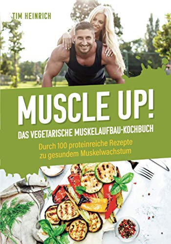 Muscle Up! – Das vegetarische Muskelaufbau Kochbuch: Durch 100 proteinreiche Rezepte zu gesundem Muskelwachstum