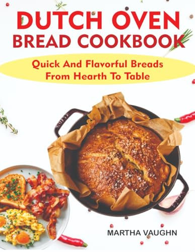 The Dutch Oven Bread Cookbook: Quick And Flavorful Breads From Hearth To Table