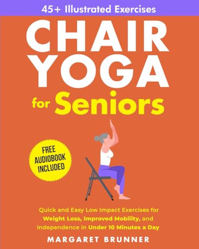 Chair Yoga for Seniors: Quick and Easy Low Impact Exercises for Weight Loss, Improved Mobility and Independence in Under 10 Minutes a Day