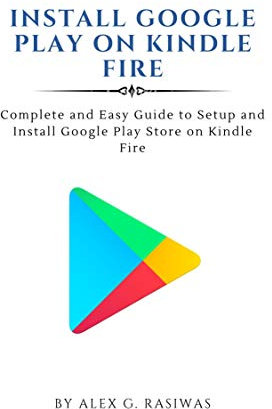 Install Google Play on Kindle Fire : Complete and easy guide to setup and install Google Play Store on Kindle Fire (Kindle Mastery Book 1)