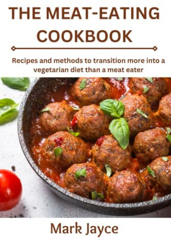 The meat-eating cookbook: Recipes and methods to transition more into a vegetarian diet than a meat eater