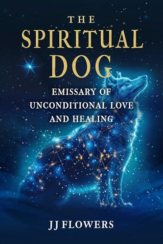 The Spiritual Dog: Emissary of Unconditional Love and Healing