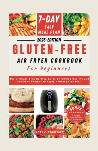GLUTEN-FREE AIR FRYER COOKBOOK FOR BEGINNERS: The Ultimate Step By Step Guide On Making Healthy and Delicious Recipes to Enjoy a Gluten-free Diet (The Healthy and Delicious Cookbook)