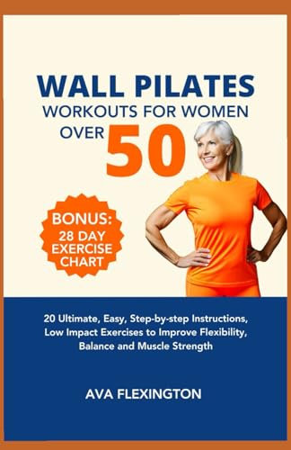 WALL PILATES WORKOUTS FOR WOMEN OVER 50: 20 Ultimate, Easy, Step-by-Step Instructions, Low Impact Exercises to Improve Flexibility, Balance, and Muscle Strength (The Pilates Exercise Series)