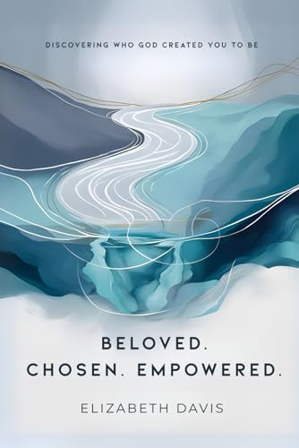 Beloved Chosen Empowered: Discovering Who God Created You to Be