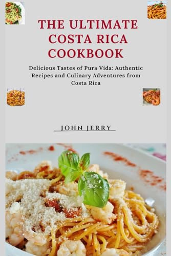 The ultimate Costa Rica cookbook: Delicious Tastes of Pura Vida: Authentic Recipes and Culinary Adventures from Costa Rica (Healthy foods and preparation)