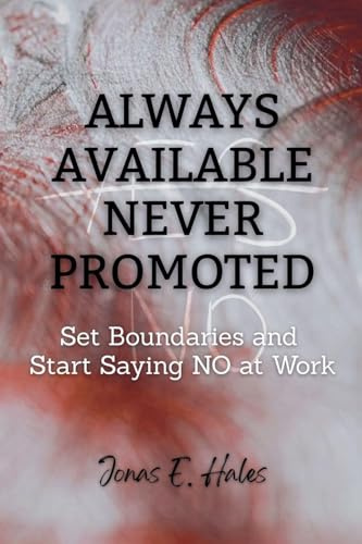 Always Available Never Promoted: Set Boundaries and Start Saying NO at Work