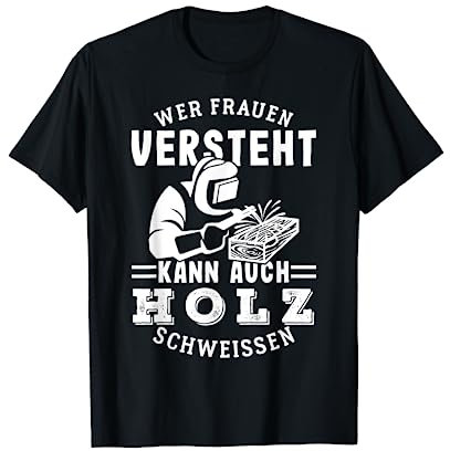 Wer Frauen versteht, kann auch Holz schweißen T-Shirt