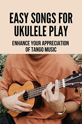Easy Songs For Ukulele Play: Enhance Your Appreciation Of Tango Music (English Edition)