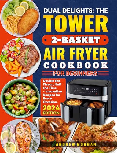 Dual Delights: The Tower 2-Basket Air Fryer Cookbook for Beginners: Double the Flavor, Half the Time - Innovative Recipes for Every Occasion.