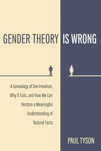 Gender Theory Is Wrong: A Genealogy of Sex-Irrealism, Why It Fails, and How We Can Restore a Meaningful Understanding of Natural Facts