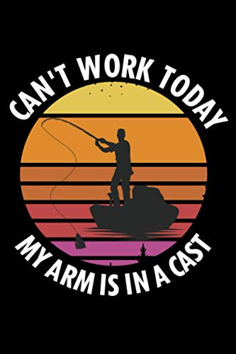 Can't Work Today My Arm is in a Cast: Fishing Log Book Journal for
