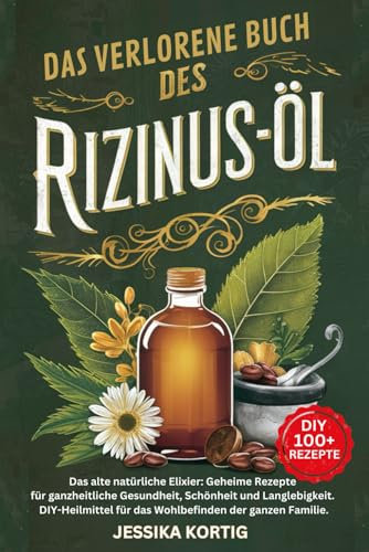 DAS VERLORENE BUCH DES RIZINUSÖL: Das alte natürliche Elixier: Geheime Rezepte für ganzheitliche Gesundheit, Schönheit und Langlebigkeit - ... der Kräuter- und Naturheilmittel, Band 1)