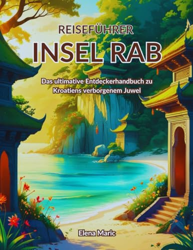 Reiseführer Insel Rab: Das ultimative Entdeckerhandbuch zu Kroatiens verborgenem Juwel