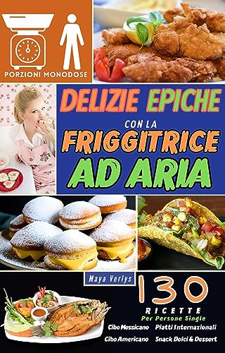 Delizie Epiche Con La Friggitrice ad Aria: 130 Ricette Per Single, Porzioni Monodose da Cucinare Con Friggitrice ad Aria. Cibo Messicano, Cibo Americano, Piatti Internazionali Snacks Dolci e Dessert