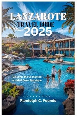 LANZAROTE TRAVEL GUIDE 2025: Discover the Enchanted world of César Manrique
