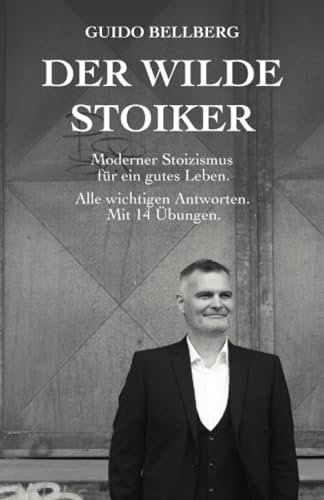 Der Wilde Stoiker: Moderner Stoizismus für ein gutes Leben. Alle wichtigen Antworten und Übungen.: Moderner Stoizismus fr ein gutes Leben. Alle wichtigen Antworten und bungen.