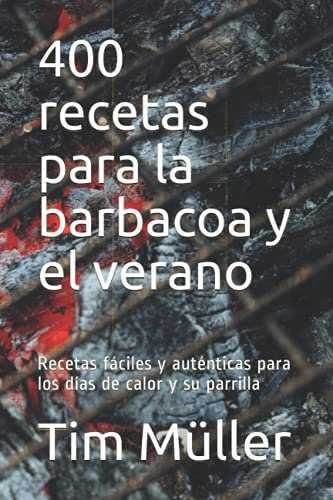 400 recetas para la barbacoa y el verano: Recetas fáciles y auténticas para los días de calor y su parrilla
