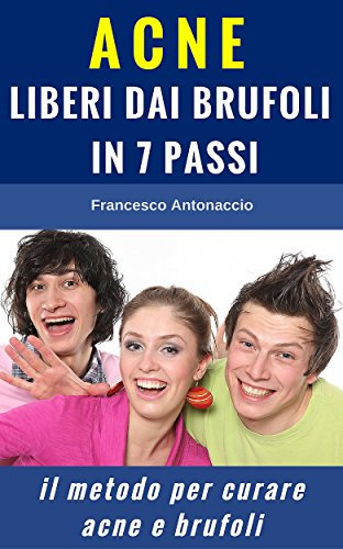 ACNE LIBERI DAI BRUFOLI IN 7 PASSI: Il metodo per curare acne e brufoli (Benessere e cura della pelle)