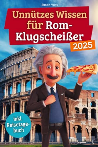 Unnützes Wissen für Rom-Klugscheißer: 222 lustige & skurrile Fakten, die du nie wissen wolltest, aber lieben wirst - das ideale Geschenk für echte Rom-Liebhaber (inkl. Reisetagebuch)