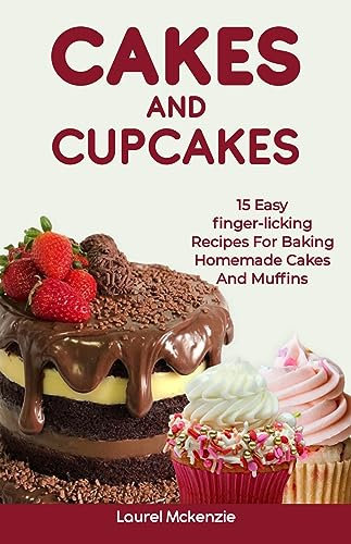 CAKES AND CUPCAKES : 15 Easy Finger-licking Recipes For Baking Homemade Cakes And Muffins