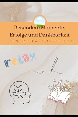 Besondere Momente, Erfolge und Dankbarkeit. Ein Reha-Tagebuch.: Gedanken, Gefühle und Erfolge einer Reha gebunden festgehalten.