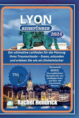 Lyon Reiseführer 2024: Der ultimative Leitfaden für die Planung Ihres Traumurlaubs – Essen, erkunden und erleben Sie wie ein Einheimischer (Ein Führer zu den erstaunlichsten Reisezielen der Welt)