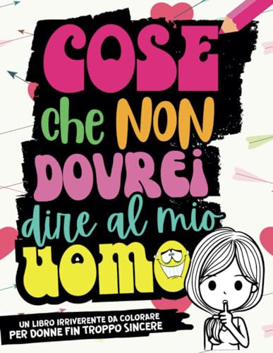 Cose che NON Dovrei Dire al Mio Uomo. Album da Colorare per Adulti: Un Libro da Colorare Sfacciato per Alleggerire la Tua Relazione con Sarcasmo e un ... Uomo | Regalo Donna (Cose Che Vorrei Dire…)
