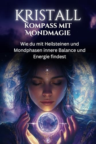 Kristallkompass mit Mondmagie: Wie du mit Heilsteinen und Mondphasen innere Balance und Energie findest