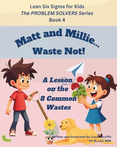 Lean Six Sigma for Kids: Matt and Millie... Waste Not! (a Lesson on the 8 Common Wastes): The PROBLEM SOLVERS Series, Book 4 (Lean Six Sigma for Kids – The PROBLEM SOLVERS Series, Band 4)