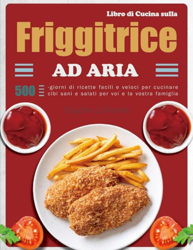 Libro di Cucina sulla Friggitrice Ad Aria: 500-giorni di ricette facili e veloci per cucinare cibi sani e salati per voi e la vostra famiglia