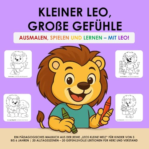 KLEINER LEO, GROßE GEFÜHLE - AUSMALEN, SPIELEN UND LERNEN – MIT LEO!: EIN PÄDAGOGISCHES MALBUCH AUS DER REIHE „LEOS KLEINE WELT“ FÜR KINDER VON 3 BIS ... GEFÜHLSVOLLE LEKTIONEN FÜR HERZ UND VERSTAND