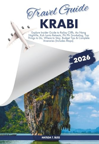 KRABI TRAVEL GUIDE 2026: Explore Insider Guide to Railay Cliffs, Ao Nang Nightlife, Koh Lanta Retreats, Phi Phi Snorkeling, Top Things to Do, Where to ... Tips & Complete Itineraries (Includes Maps).
